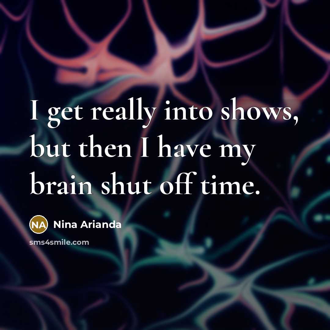 “I get really into shows, but then I have my…” quote by Nina Arianda