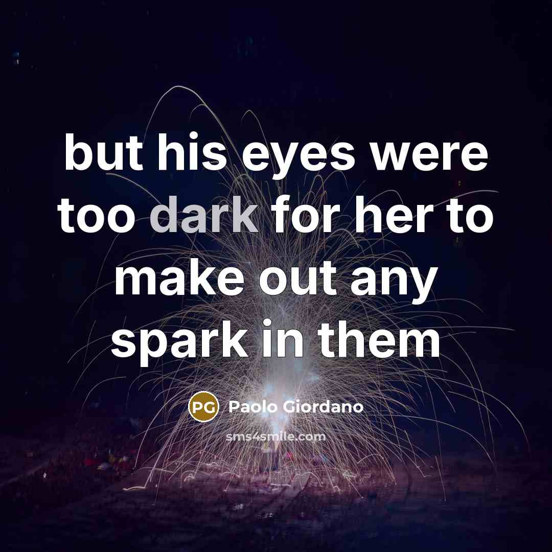“but his eyes were too dark for her to make…” quote by Paolo Giordano