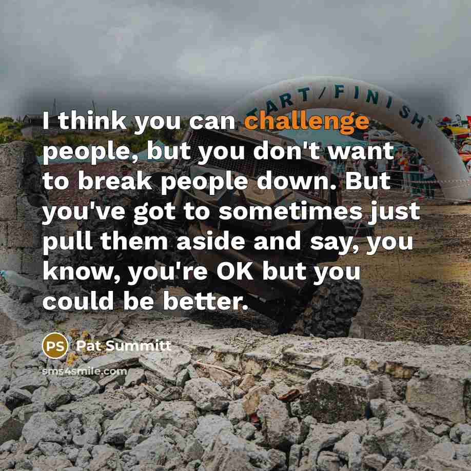 “I think you can challenge people, but you don't want…” quote by Pat Summitt