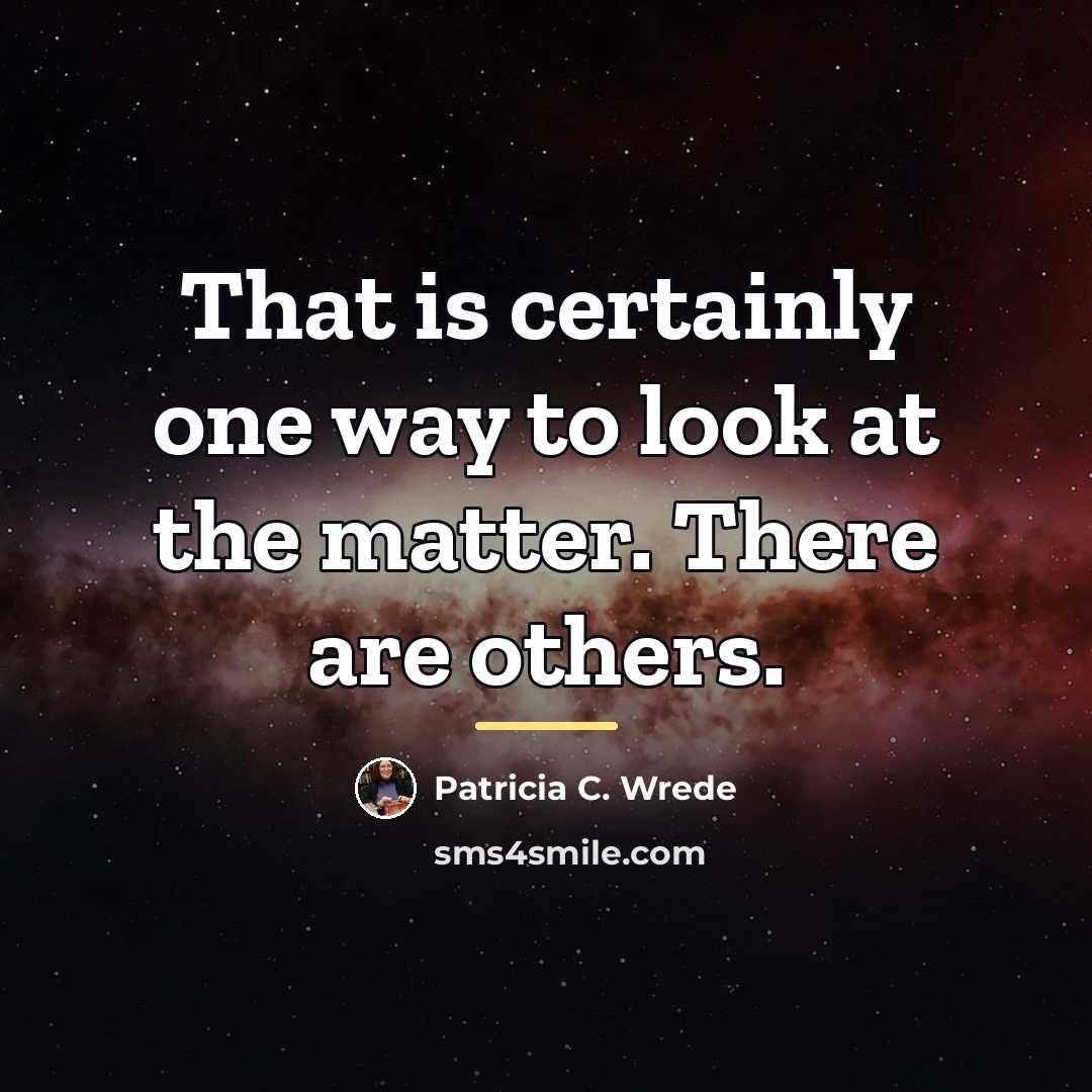 “That is certainly one way to look at the matter.…” quote by Patricia C. Wrede