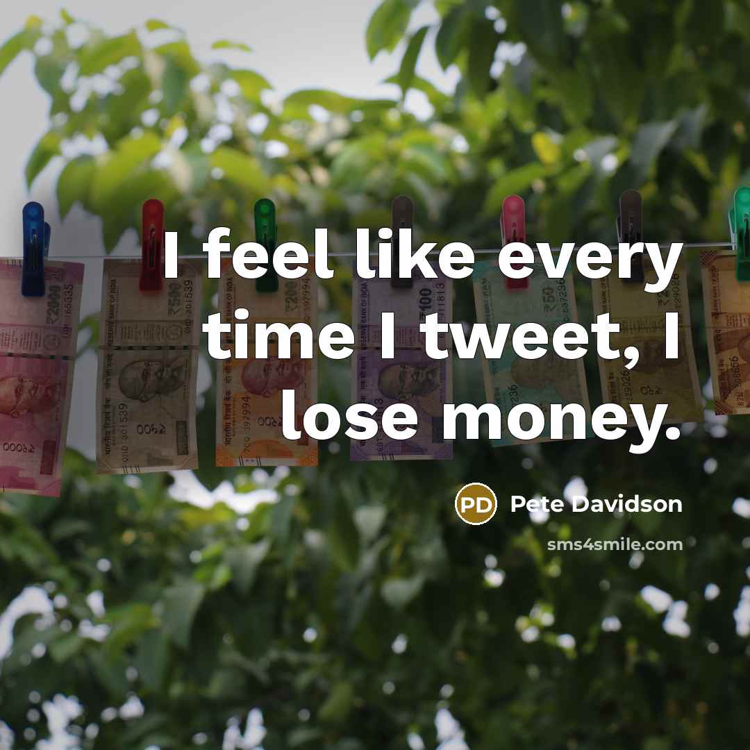 “I feel like every time I tweet, I lose money.…” quote by Pete Davidson
