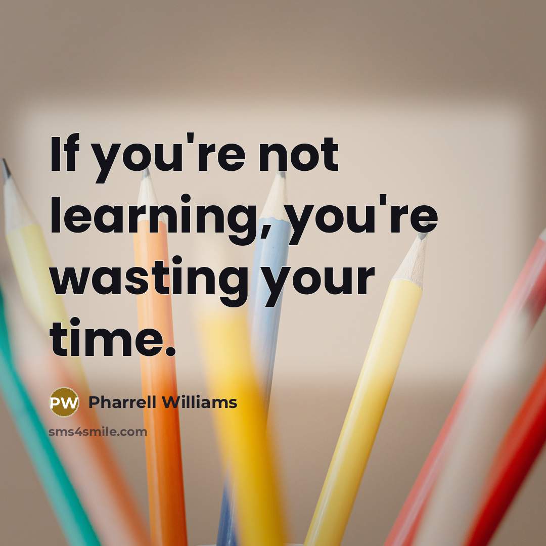 “If you're not learning, you're wasting your time.…” quote by Pharrell Williams