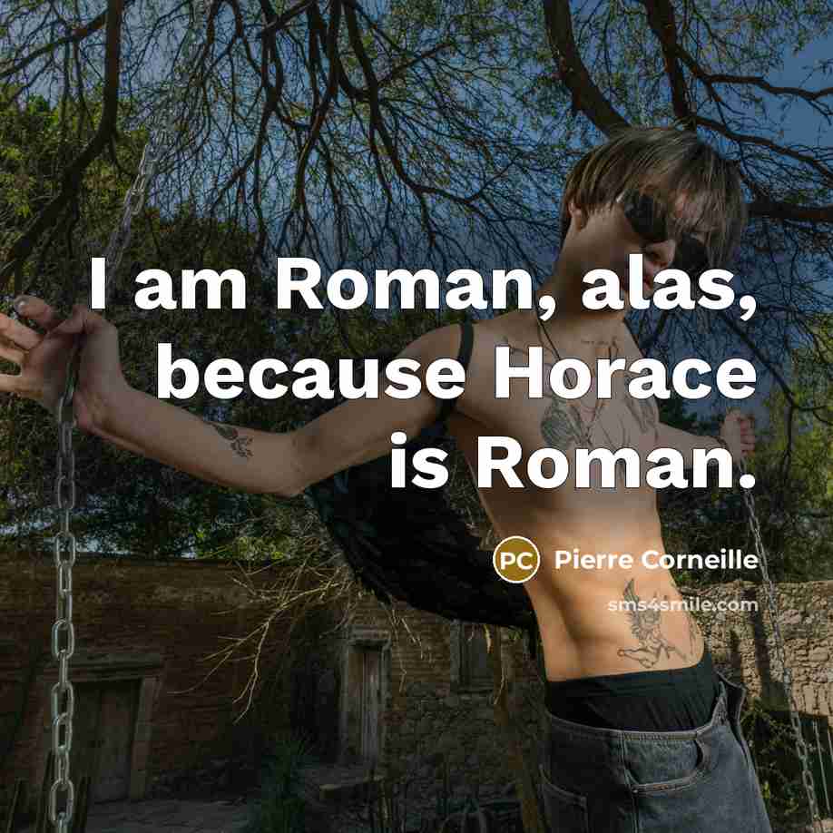 “I am Roman, alas, because Horace is Roman.…” quote by Pierre Corneille