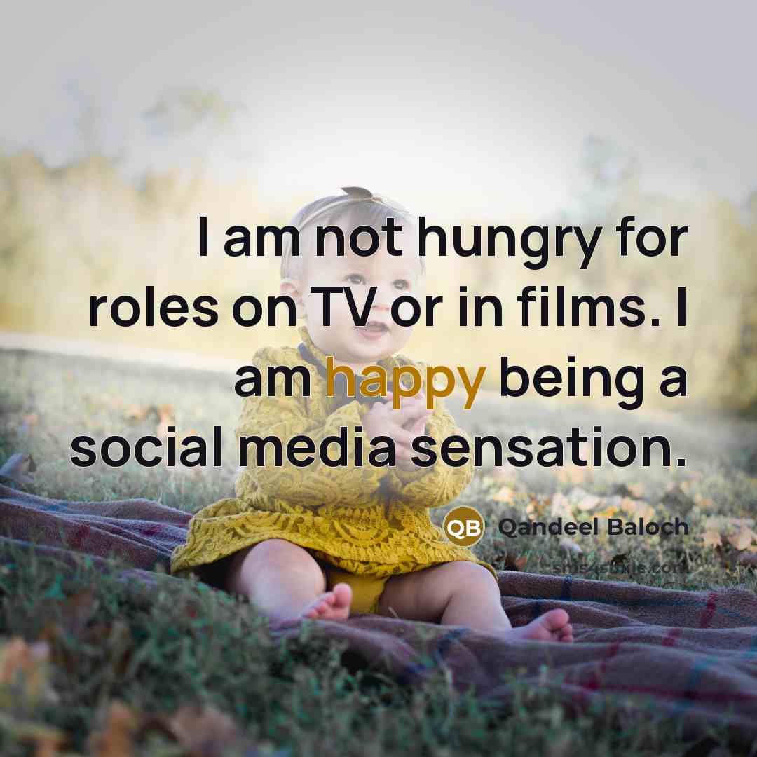 “I am not hungry for roles on TV or in films. I am happy being a social media sensation.” quote by Qandeel Baloch