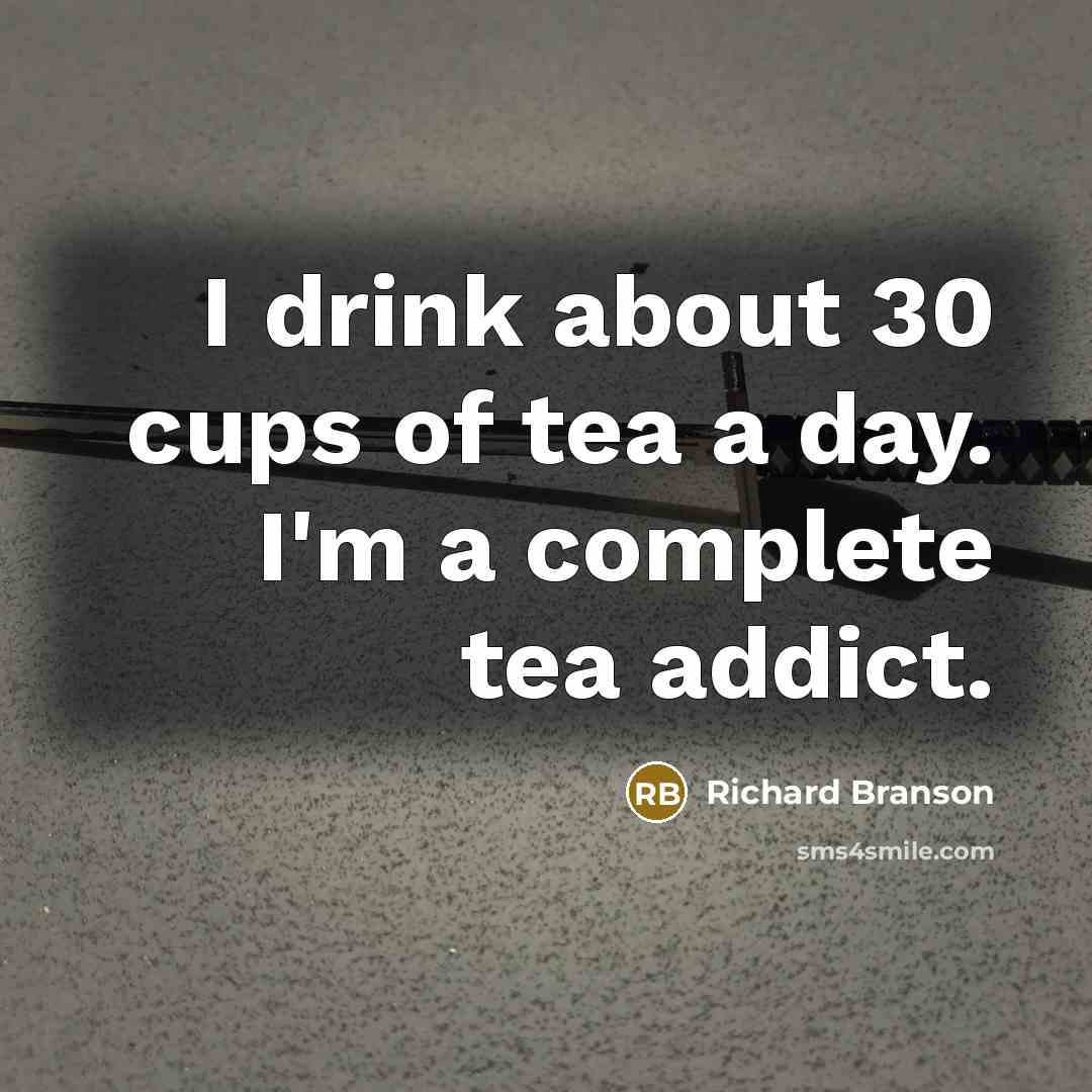 “I drink about 30 cups of tea a day. I'm…” quote by Richard Branson