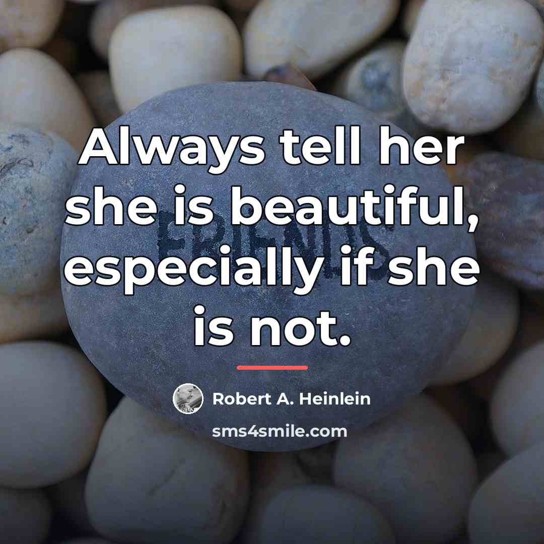 “Always tell her she is beautiful, especially if she is…” quote by Robert A. Heinlein