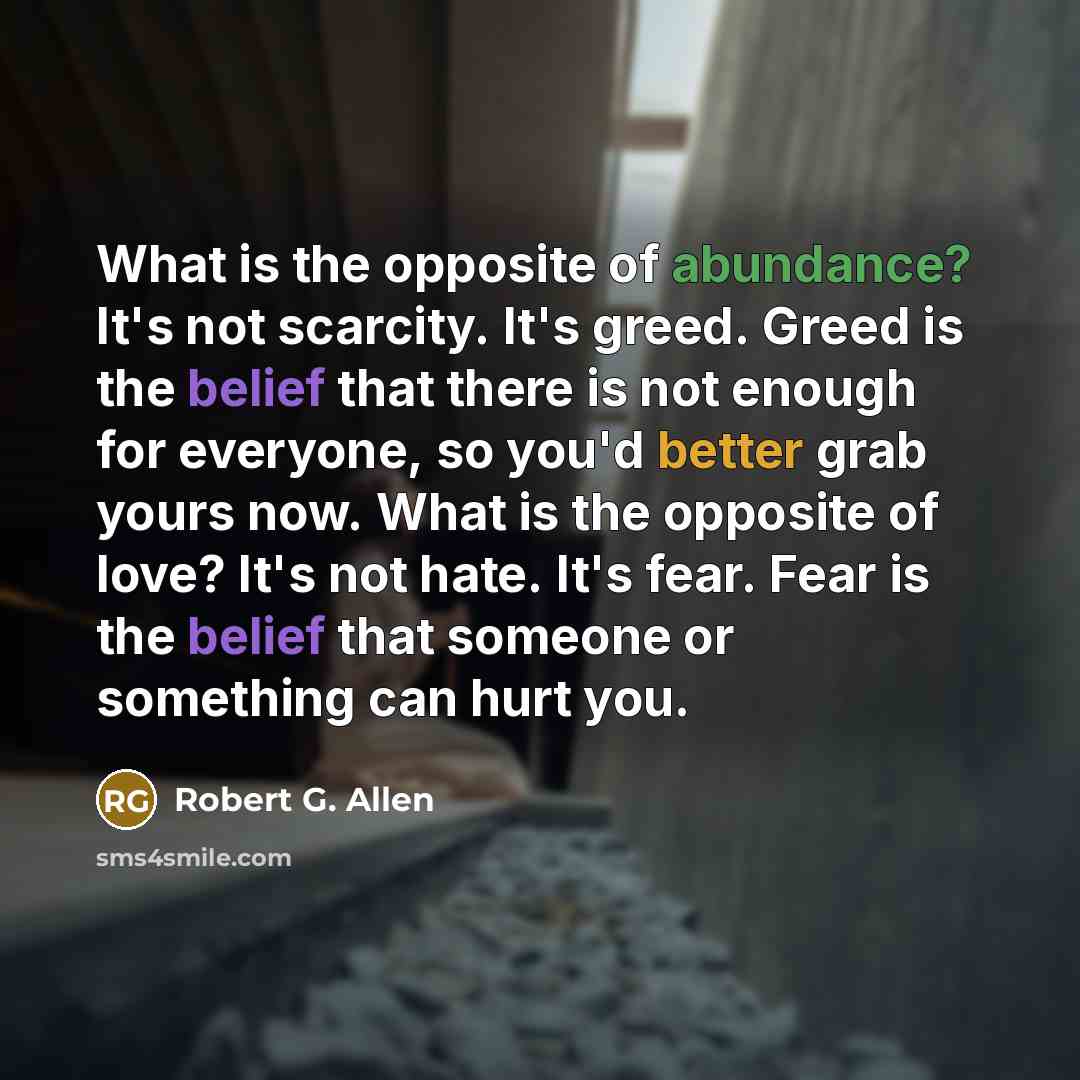 “What is the opposite of abundance? It's not scarcity. It's…” quote by Robert G. Allen