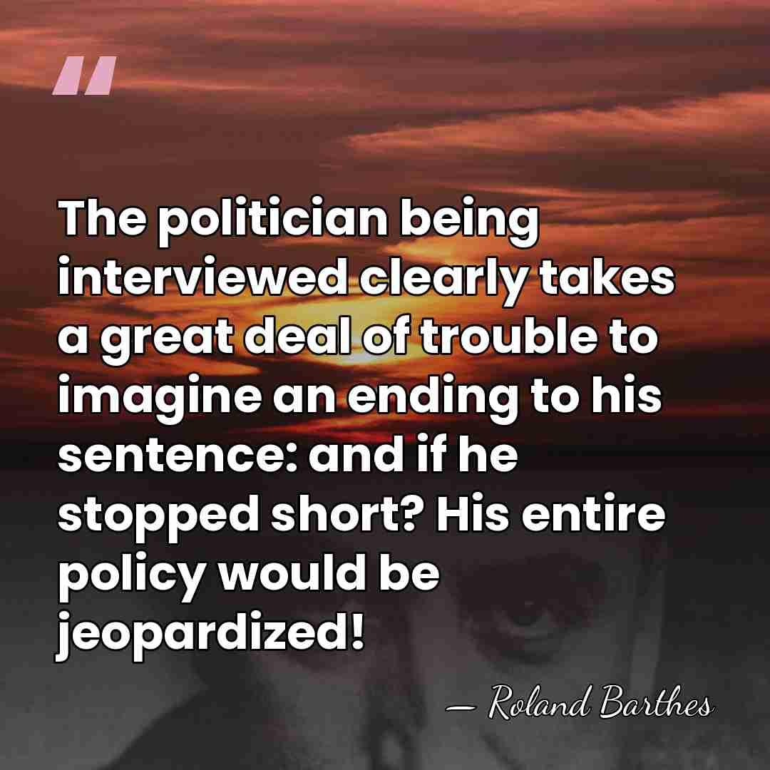 The politician being interviewed clearly takes a great deal of trouble to&hellip; - Roland Barthes