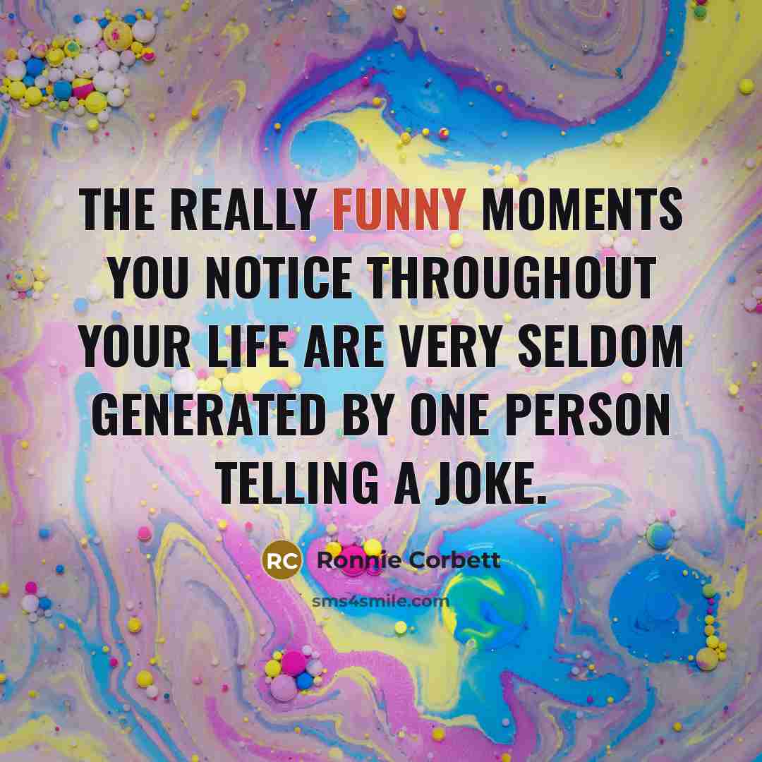 “The really funny moments you notice throughout your life are…” quote by Ronnie Corbett