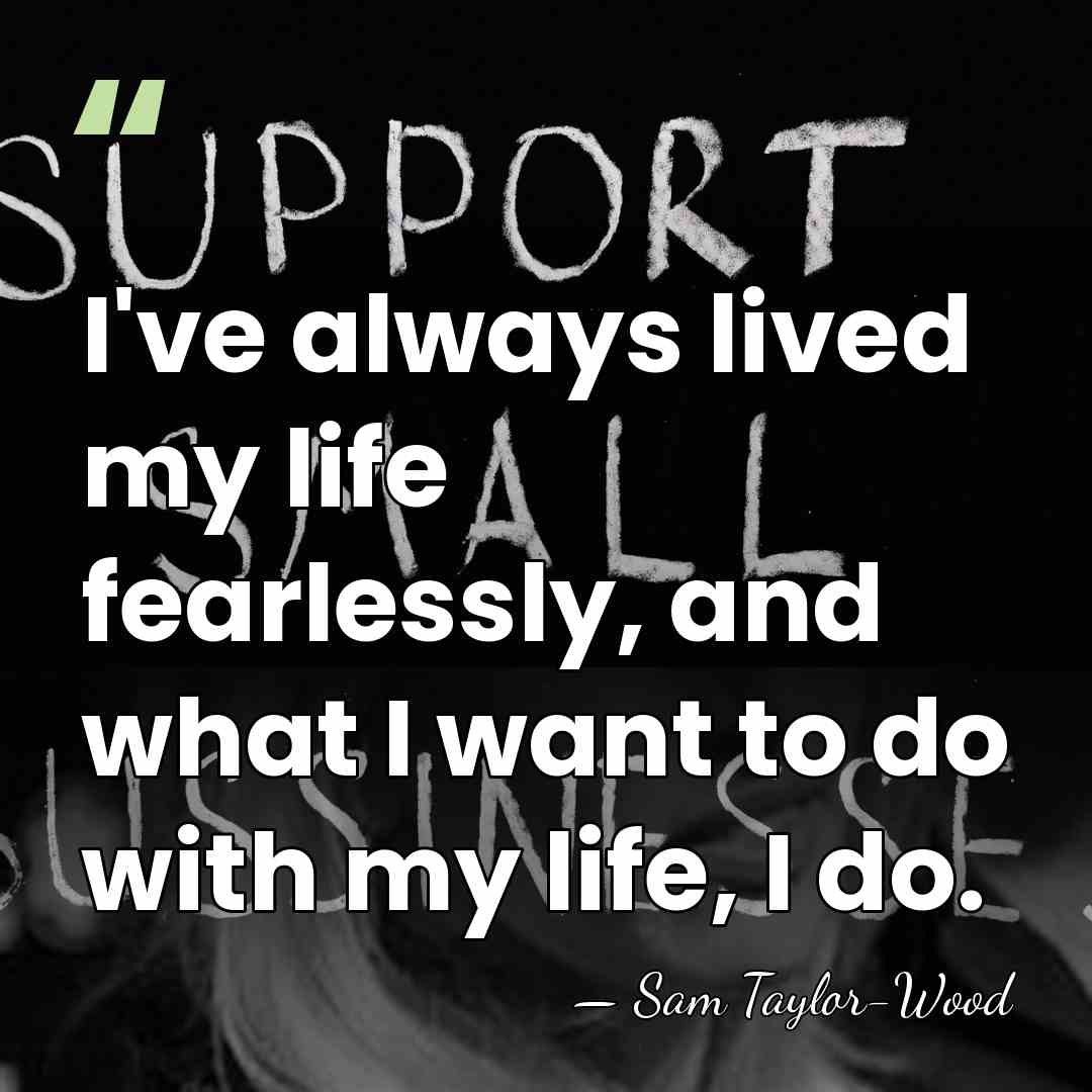I've always lived my life fearlessly, and what I want to do&hellip; - Sam Taylor-Wood