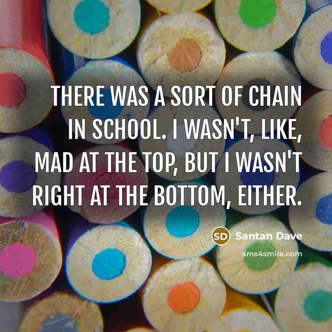 “There was a sort of chain in school. I wasn't,…” quote by Santan Dave