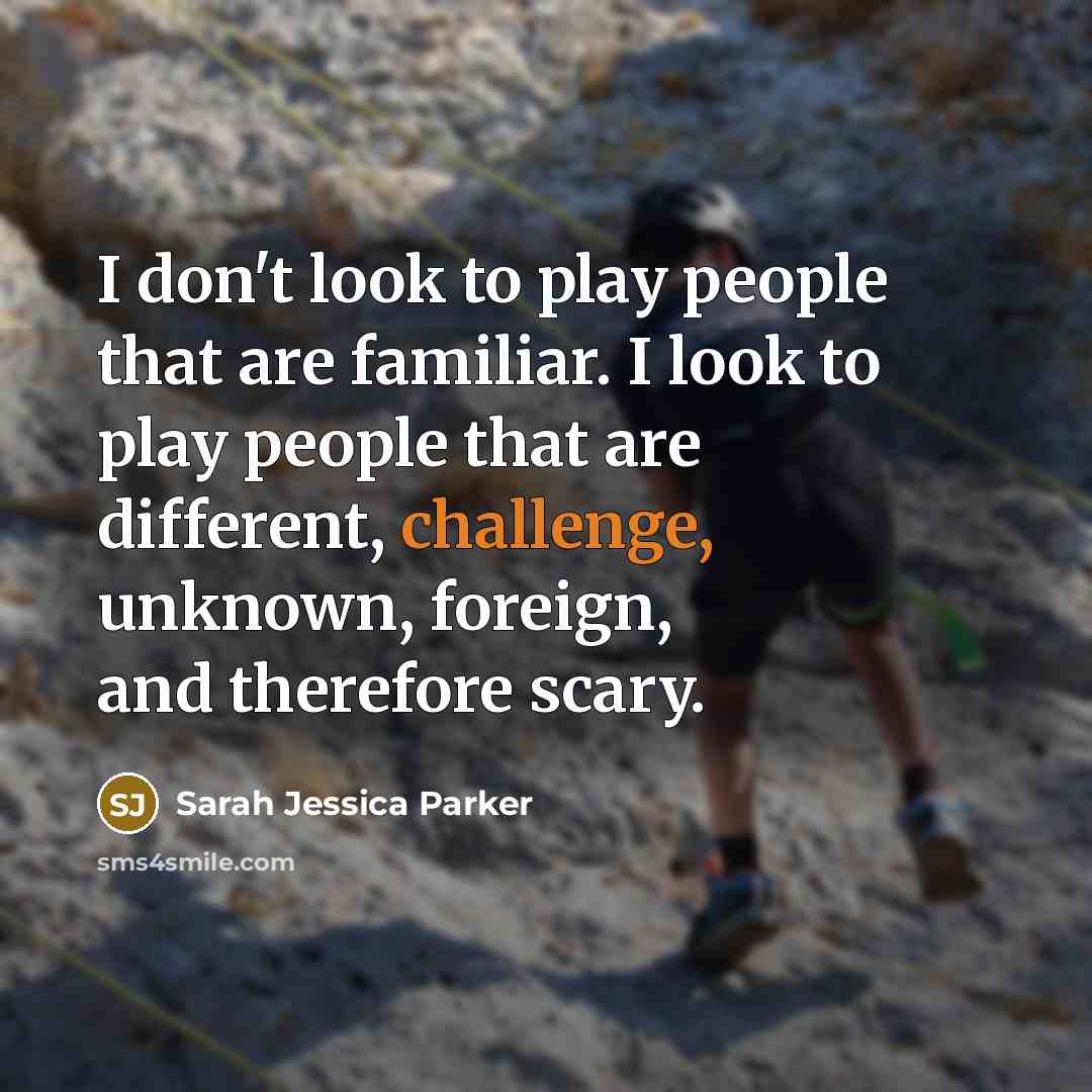 “I don't look to play people that are familiar. I…” quote by Sarah Jessica Parker