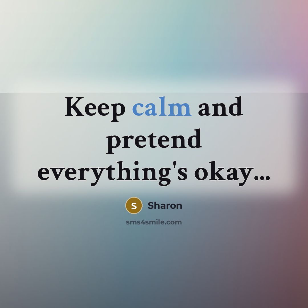 “Keep calm and pretend everything's okay...…” quote by Sharon