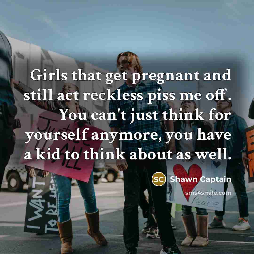 “Girls that get pregnant and still act reckless piss me…” quote by Shawn Captain