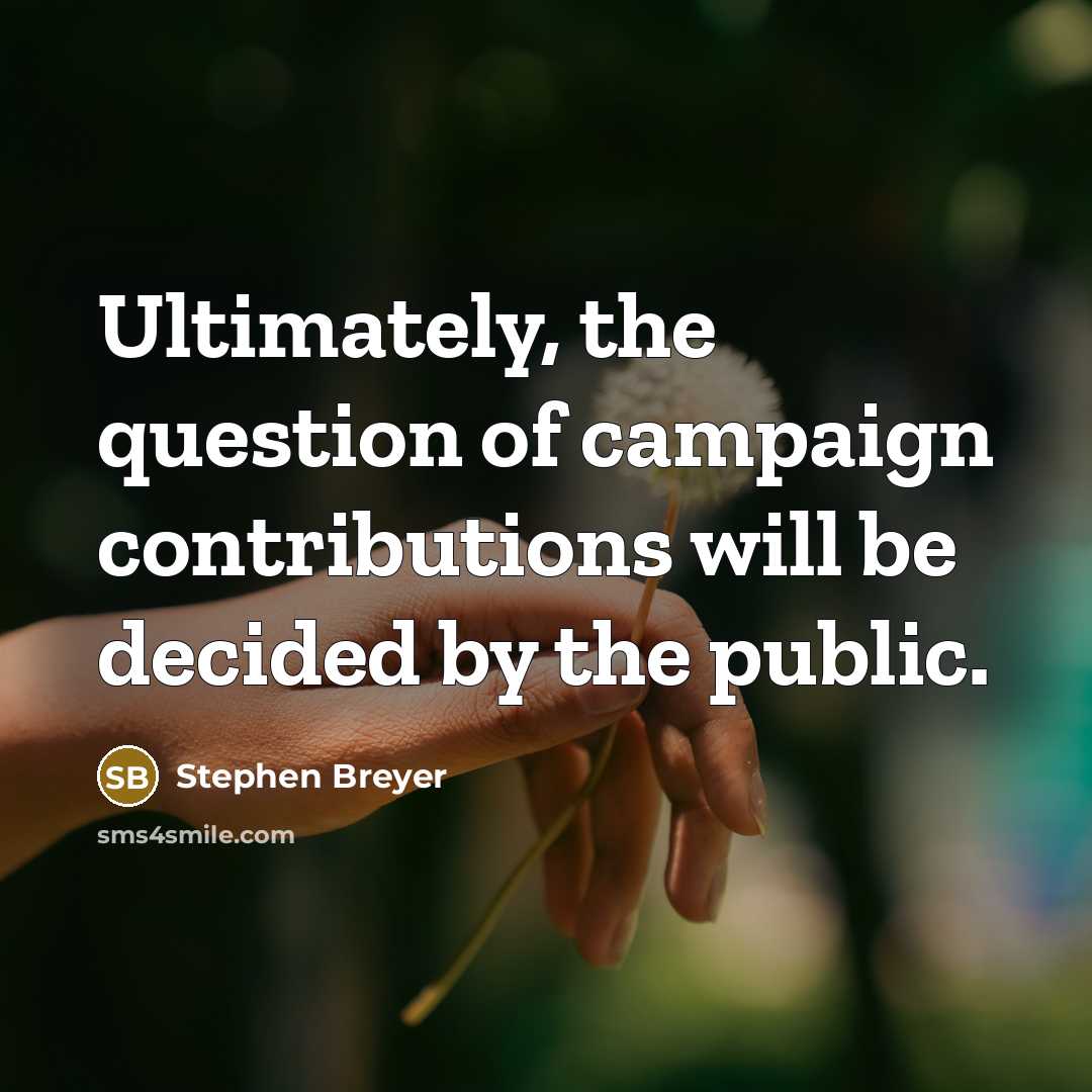 “Ultimately, the question of campaign contributions will be decided by…” quote by Stephen Breyer