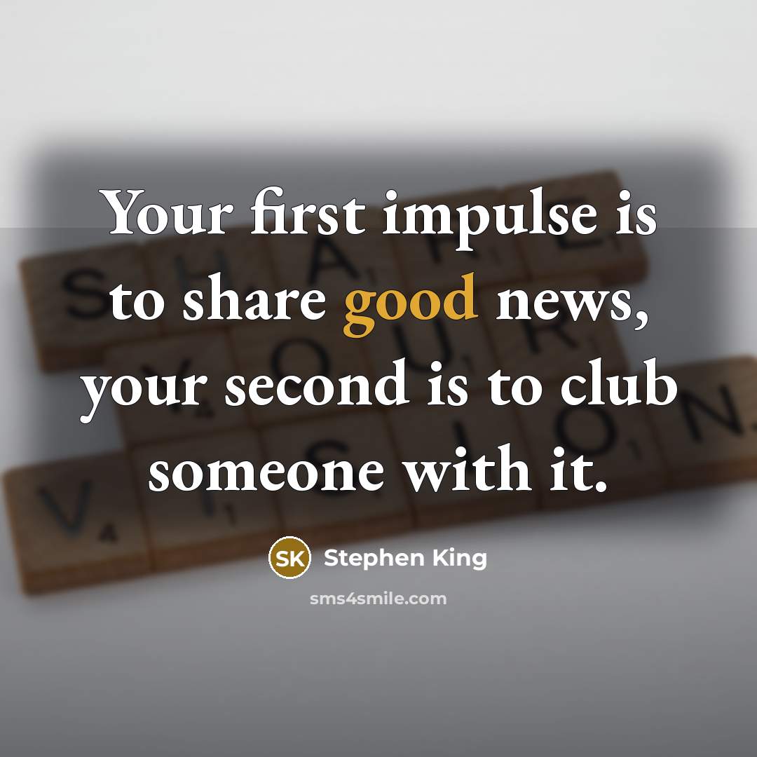 “Your first impulse is to share good news, your second…” quote by Stephen King
