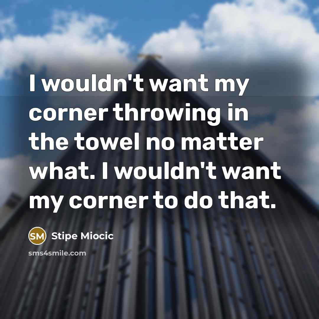 “I wouldn't want my corner throwing in the towel no…” quote by Stipe Miocic