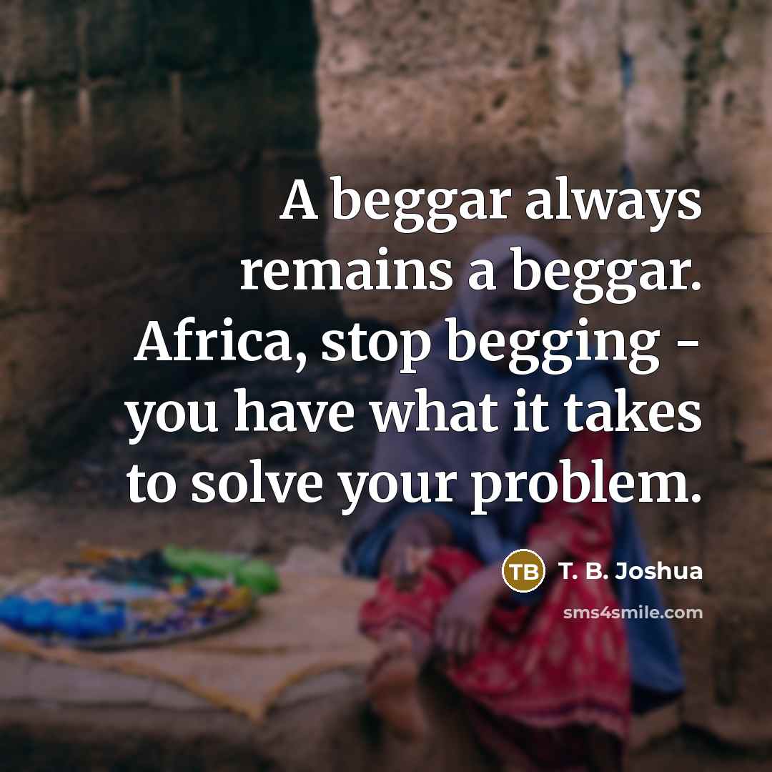 “A beggar always remains a beggar. Africa, stop begging -…” quote by T. B. Joshua