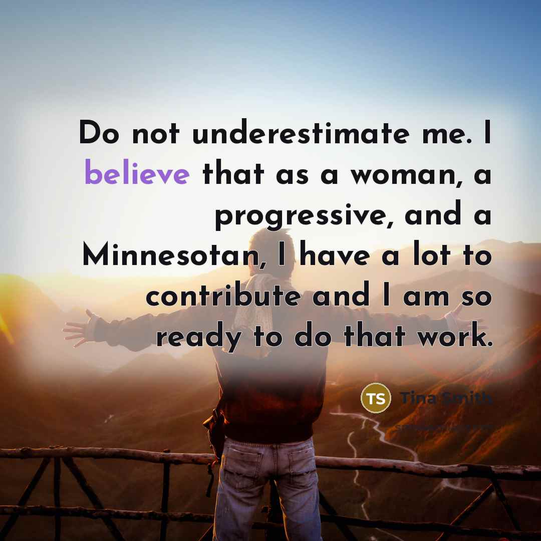 “Do not underestimate me. I believe that as a woman,…” quote by Tina Smith