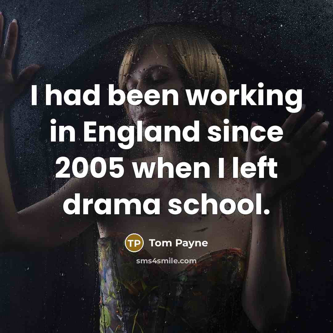 “I had been working in England since 2005 when I left drama school.” quote by Tom Payne