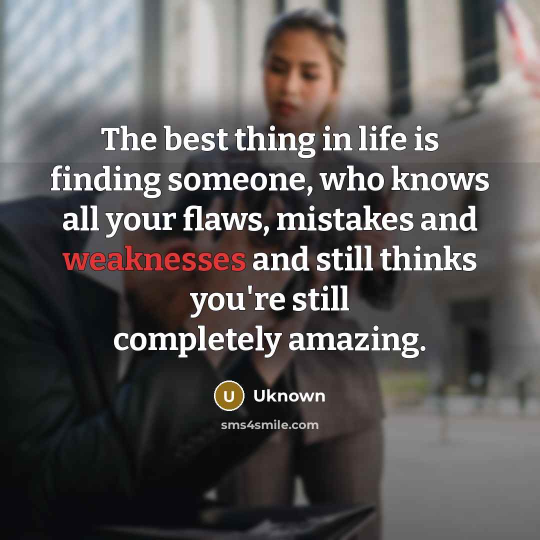 “The best thing in life is finding someone, who knows all your flaws, mistakes and weaknesses and still thinks you're still completely amazing.” quote by Uknown