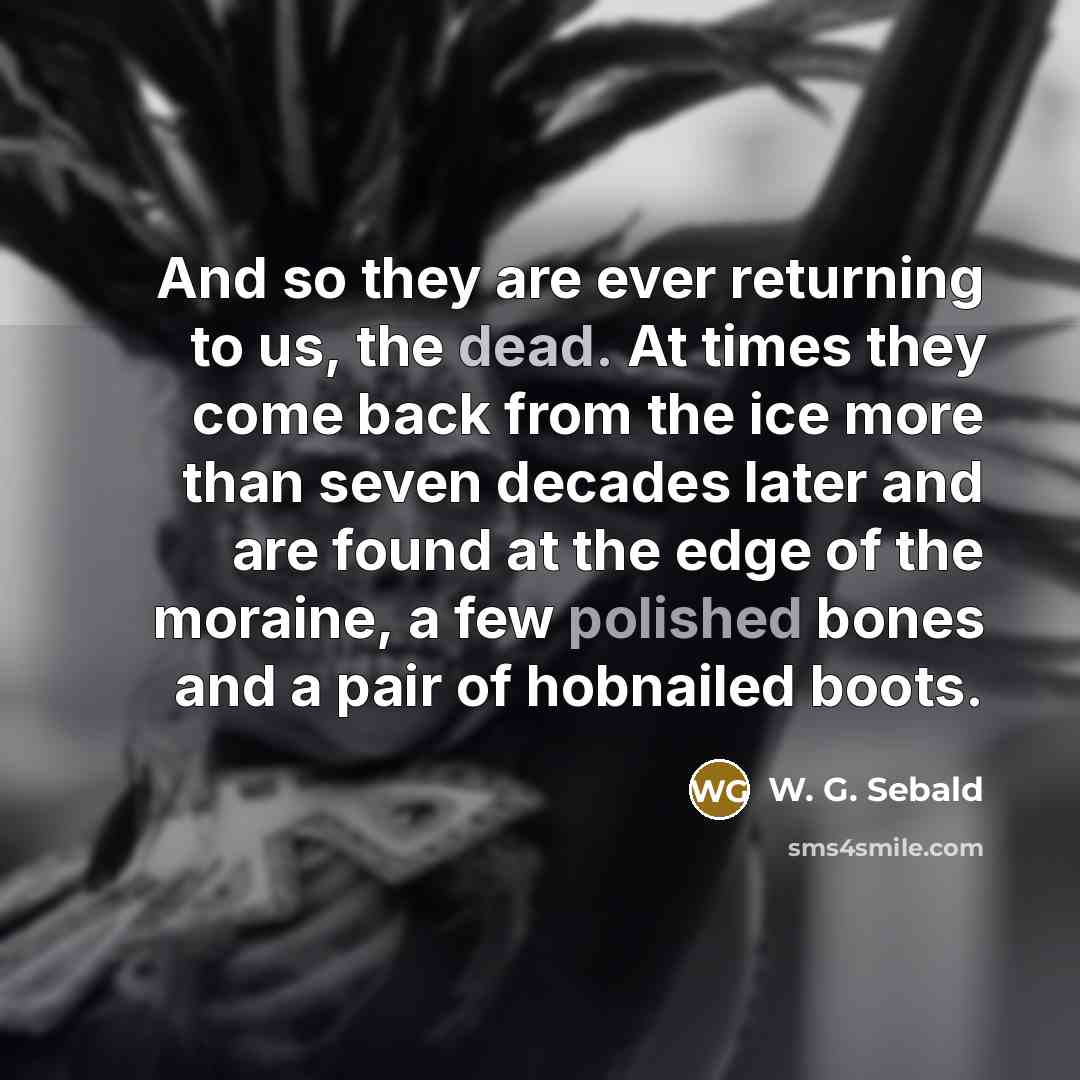“And so they are ever returning to us, the dead.…” quote by W. G. Sebald