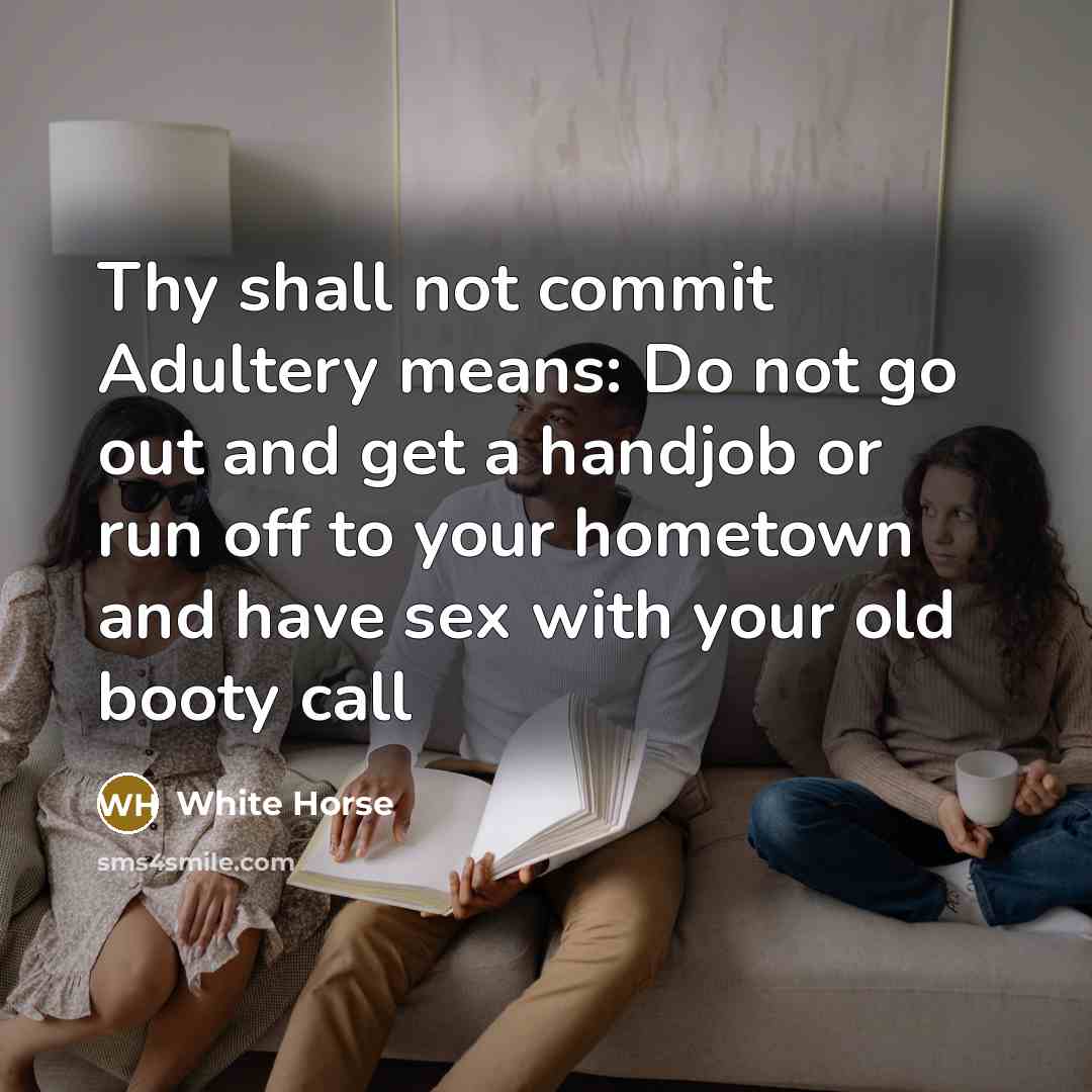 “Thy shall not commit Adultery means: Do not go out and get a handjob or run off to your hometown and have sex with your old booty call” quote by White Horse