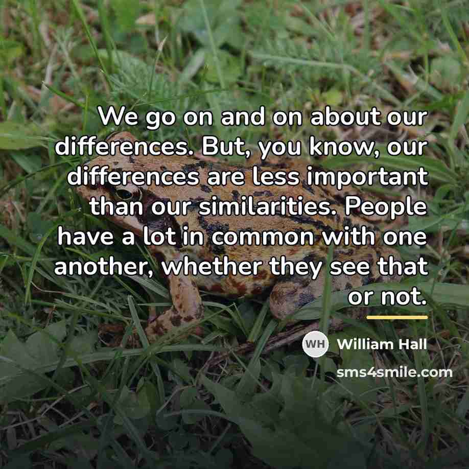“We go on and on about our differences. But, you…” quote by William Hall