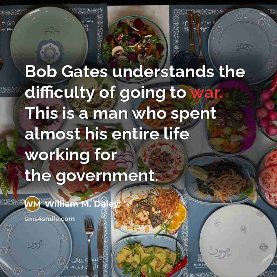 “Bob Gates understands the difficulty of going to war. This…” quote by William M. Daley
