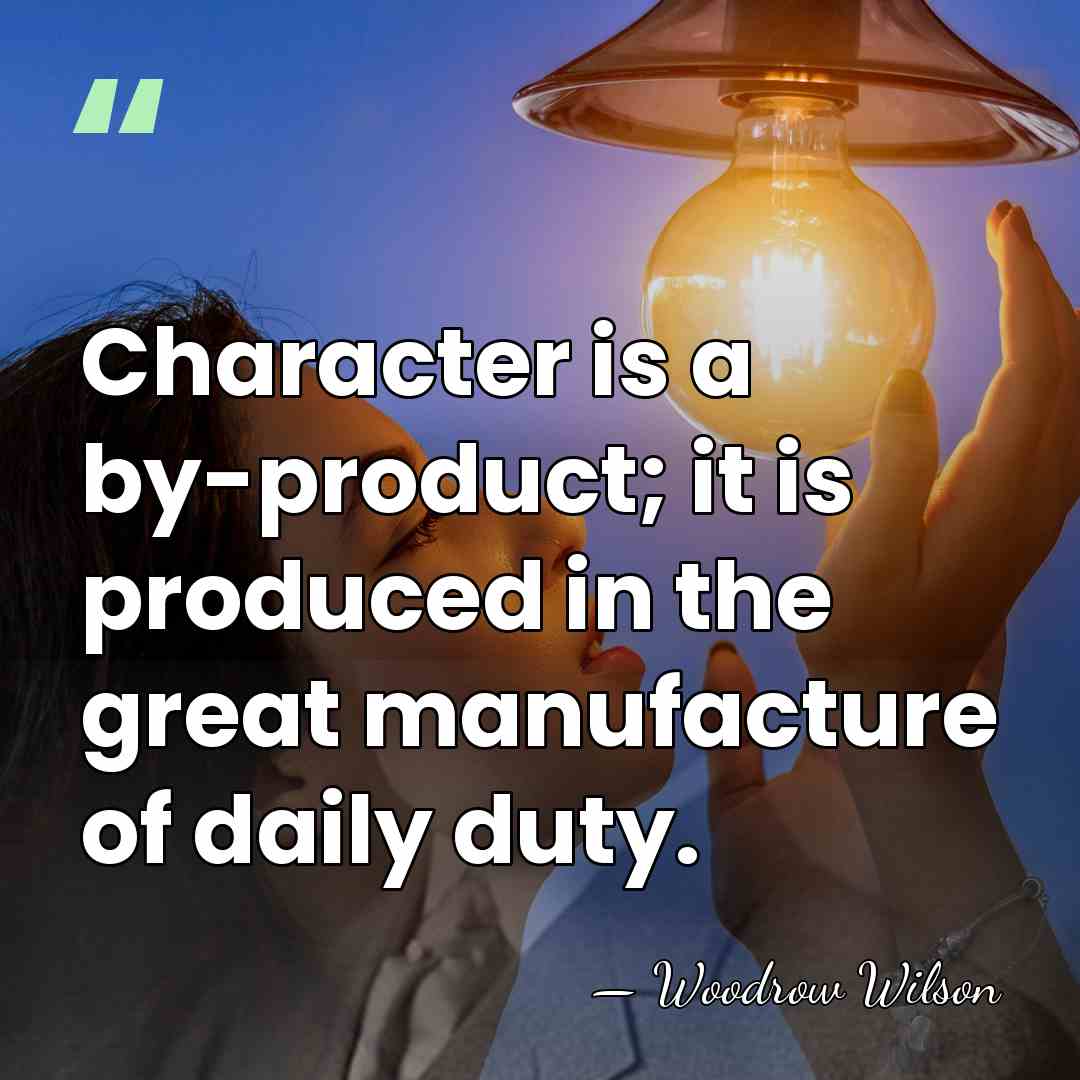 Character is a by-product; it is produced in the great manufacture of&hellip; - Woodrow Wilson