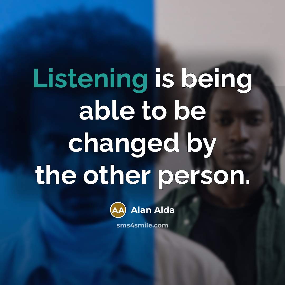 “Listening is being able to be changed by the other…” quote by Alan Alda