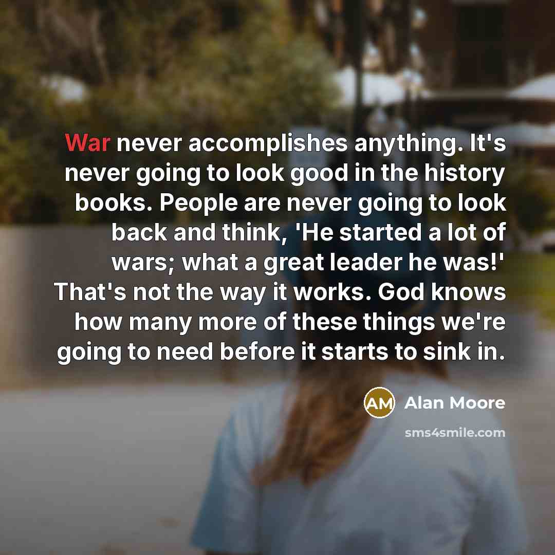 “War never accomplishes anything. It's never going to look good…” quote by Alan Moore