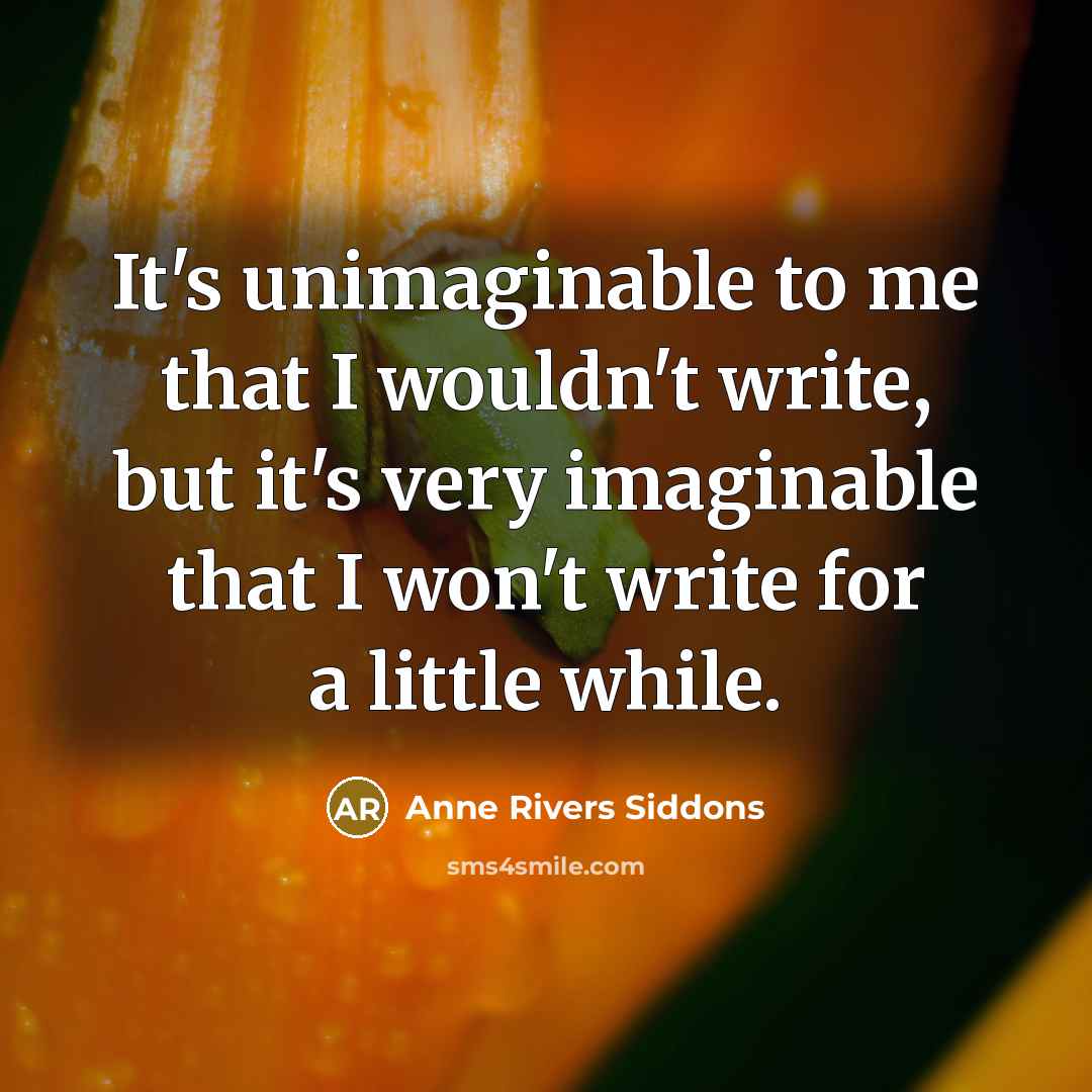 “It's unimaginable to me that I wouldn't write, but it's…” quote by Anne Rivers Siddons