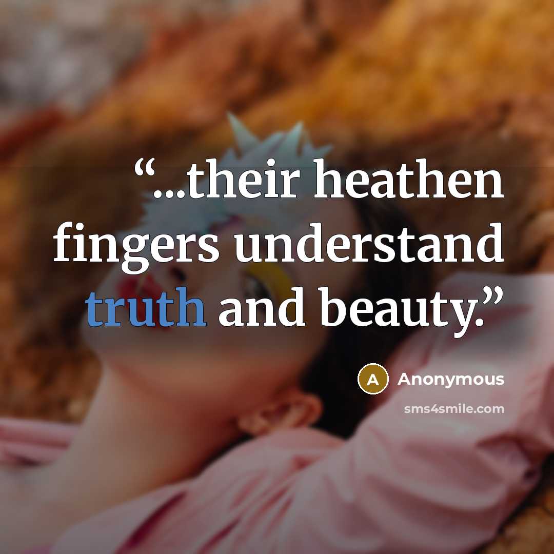 “...their heathen fingers understand truth and beauty.” quote by Anonymous
