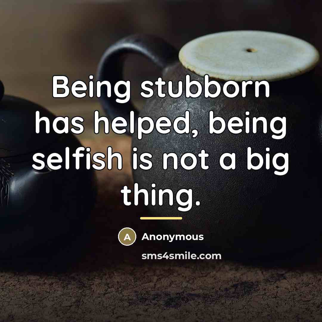“Being stubborn has helped, being selfish is not a big…” quote by Anonymous