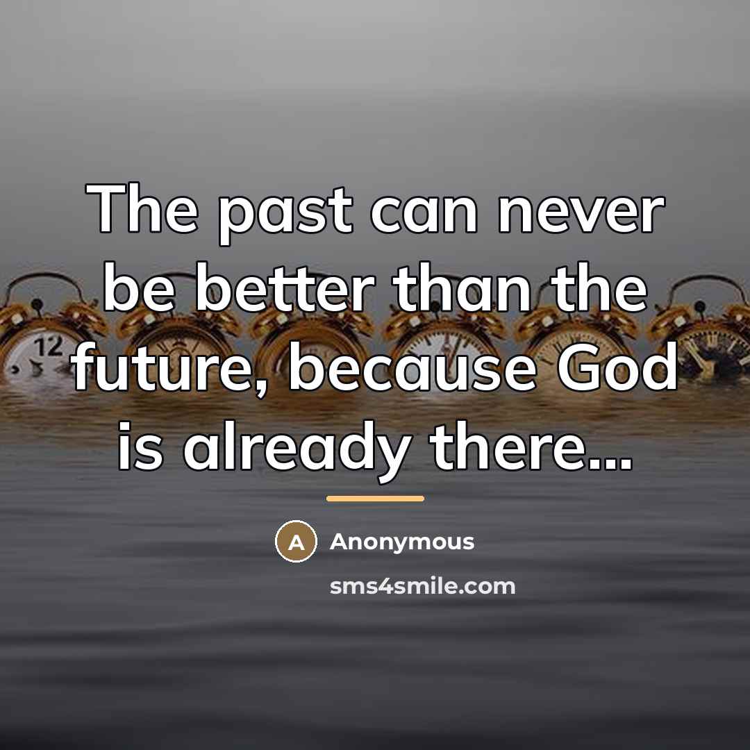 “The past can never be better than the future, because…” quote by Anonymous