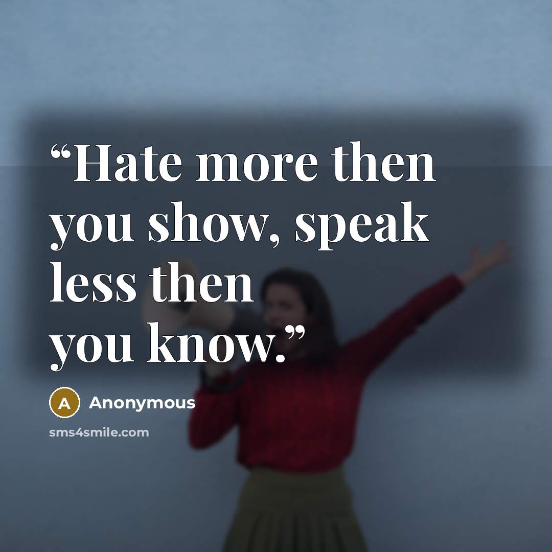 “Hate more then you show, speak less then you know.” quote by Anonymous