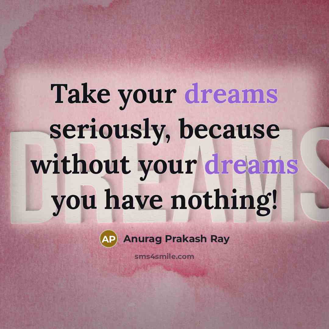 “Take your dreams seriously, because without your dreams you have…” quote by Anurag Prakash Ray