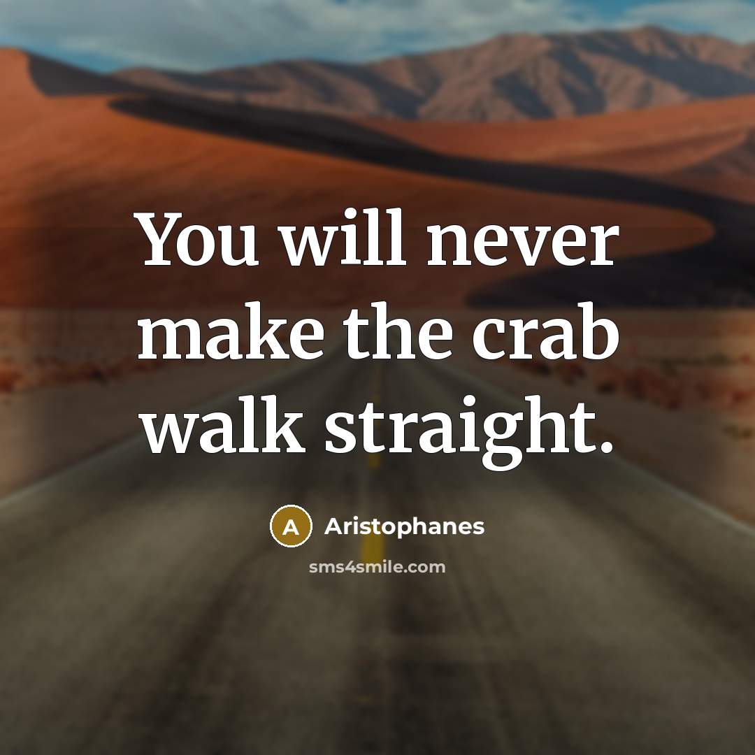 “You will never make the crab walk straight.…” quote by Aristophanes