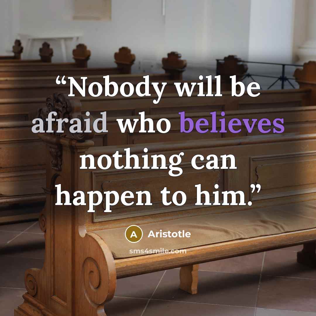 “Nobody will be afraid who believes nothing can happen to him.” quote by Aristotle
