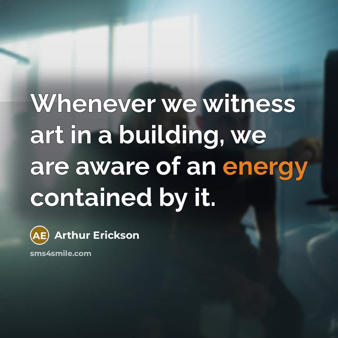 “Whenever we witness art in a building, we are aware…” quote by Arthur Erickson