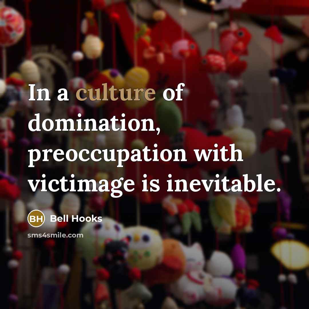 “In a culture of domination, preoccupation with victimage is inevitable.…” quote by Bell Hooks