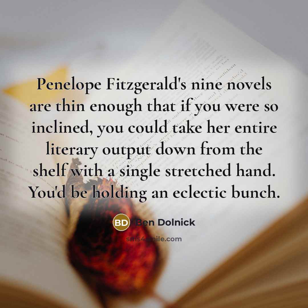 “Penelope Fitzgerald's nine novels are thin enough that if you…” quote by Ben Dolnick