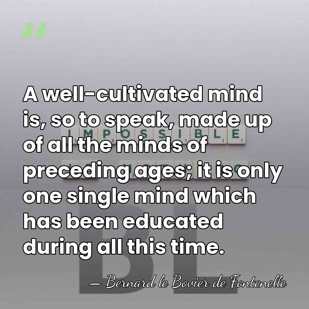 A well-cultivated mind is, so to speak, made up of all the&hellip; - Bernard le Bovier de Fontenelle