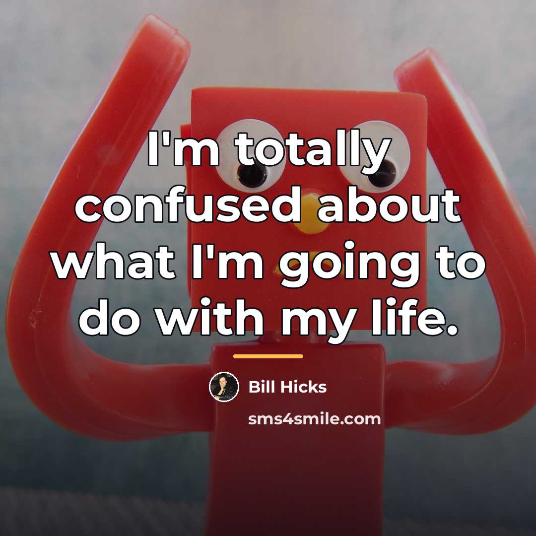“I'm totally confused about what I'm going to do with…” quote by Bill Hicks