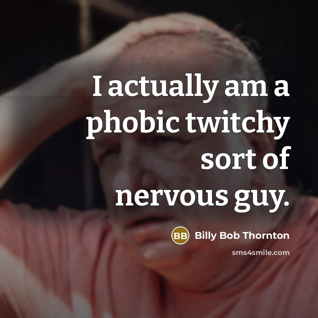 “I actually am a phobic twitchy sort of nervous guy.…” quote by Billy Bob Thornton