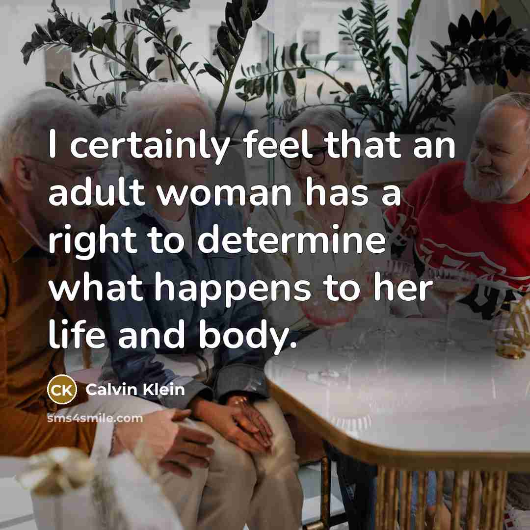“I certainly feel that an adult woman has a right to determine what happens to her life and body.” quote by Calvin Klein