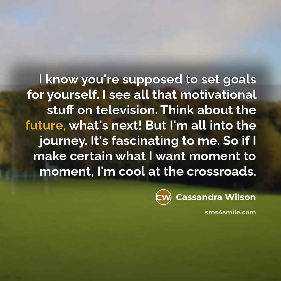 “I know you're supposed to set goals for yourself. I…” quote by Cassandra Wilson