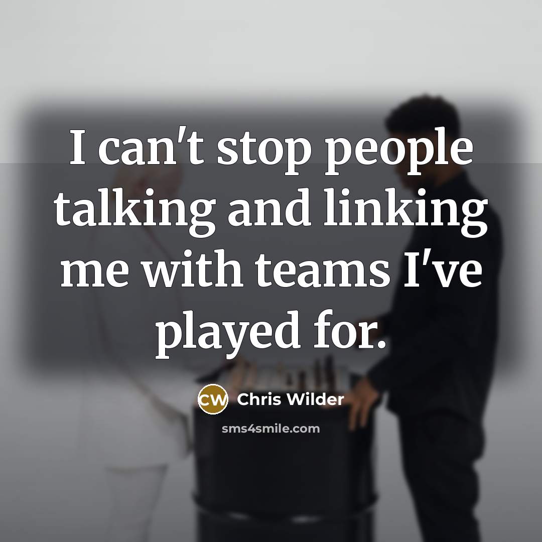 “I can't stop people talking and linking me with teams…” quote by Chris Wilder