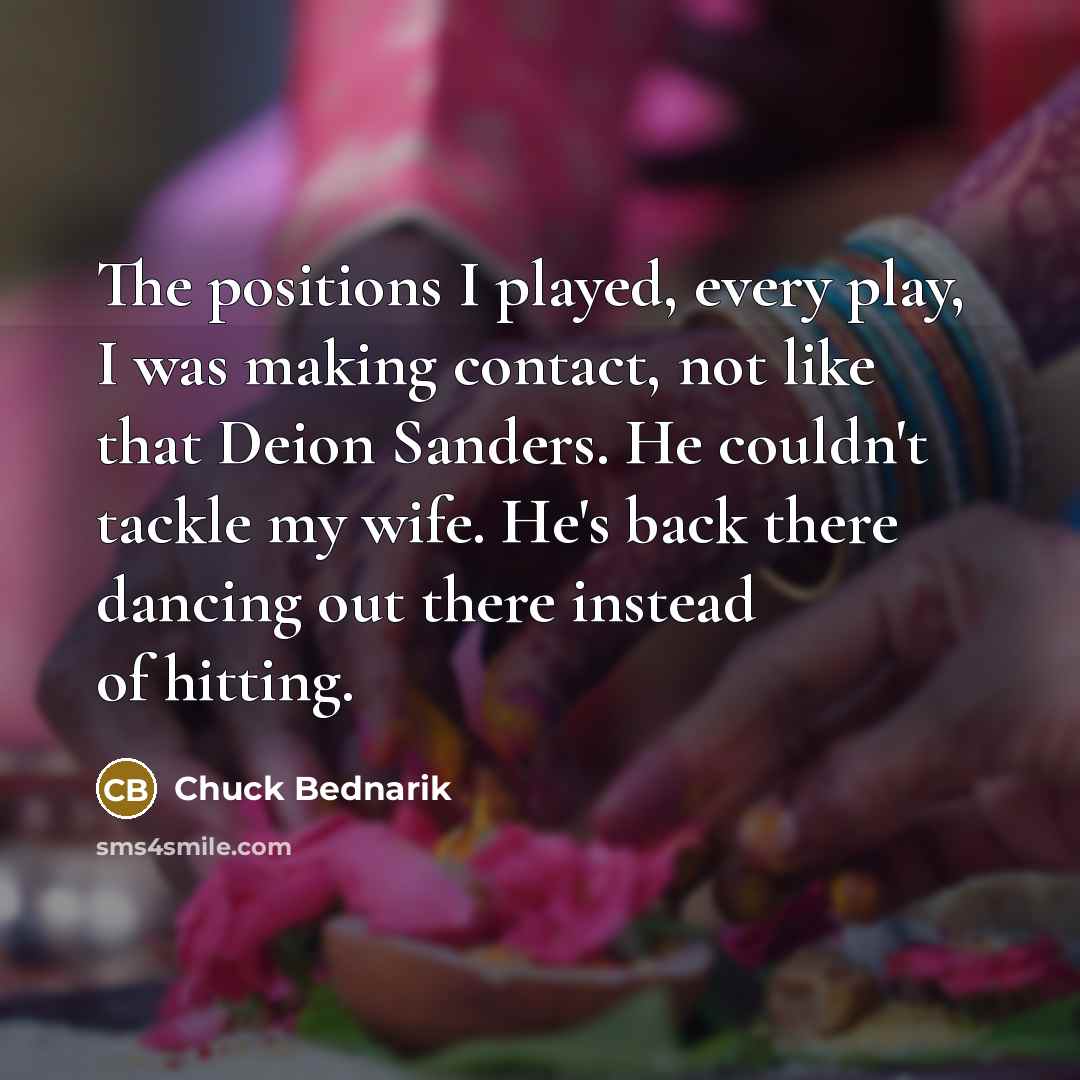 “The positions I played, every play, I was making contact,…” quote by Chuck Bednarik